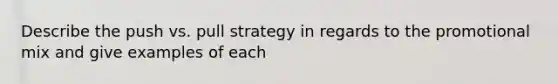 Describe the push vs. pull strategy in regards to the promotional mix and give examples of each