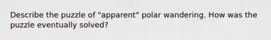 Describe the puzzle of "apparent" polar wandering. How was the puzzle eventually solved?