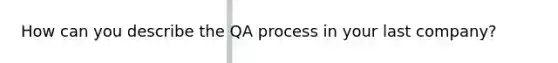 How can you describe the QA process in your last company?