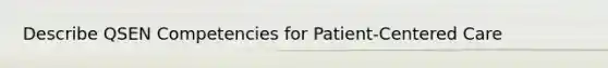 Describe QSEN Competencies for Patient-Centered Care