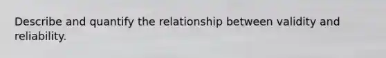 Describe and quantify the relationship between validity and reliability.