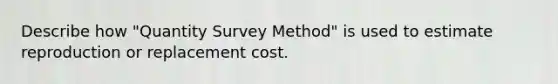 Describe how "Quantity Survey Method" is used to estimate reproduction or replacement cost.