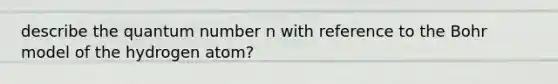 describe the quantum number n with reference to the Bohr model of the hydrogen atom?