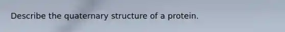 Describe the quaternary structure of a protein.