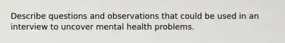 Describe questions and observations that could be used in an interview to uncover mental health problems.