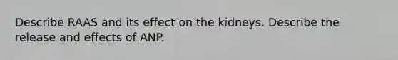 Describe RAAS and its effect on the kidneys. Describe the release and effects of ANP.
