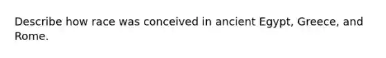 Describe how race was conceived in ancient Egypt, Greece, and Rome.