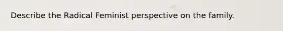 Describe the Radical Feminist perspective on the family.