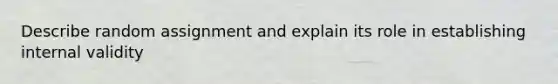 Describe random assignment and explain its role in establishing internal validity