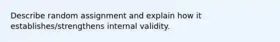 Describe random assignment and explain how it establishes/strengthens internal validity.