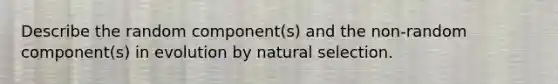 Describe the random component(s) and the non-random component(s) in evolution by natural selection.