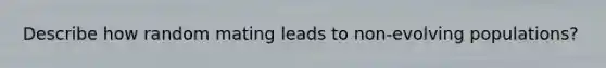 Describe how random mating leads to non-evolving populations?