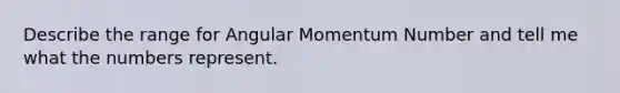 Describe the range for Angular Momentum Number and tell me what the numbers represent.