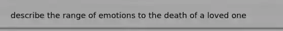 describe the range of emotions to the death of a loved one