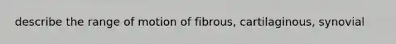 describe the range of motion of fibrous, cartilaginous, synovial