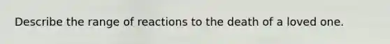 Describe the range of reactions to the death of a loved one.