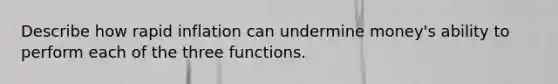 Describe how rapid inflation can undermine money's ability to perform each of the three functions.