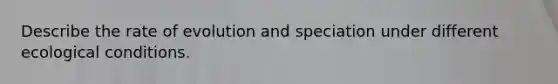 Describe the rate of evolution and speciation under different ecological conditions.