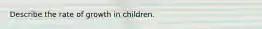 Describe the rate of growth in children.