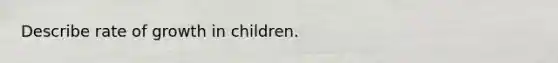 Describe rate of growth in children.