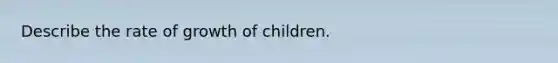 Describe the rate of growth of children.