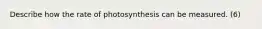 Describe how the rate of photosynthesis can be measured. (6)