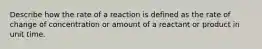 Describe how the rate of a reaction is defined as the rate of change of concentration or amount of a reactant or product in unit time.