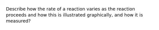 Describe how the rate of a reaction varies as the reaction proceeds and how this is illustrated graphically, and how it is measured?