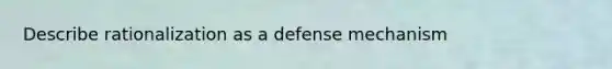 Describe rationalization as a defense mechanism