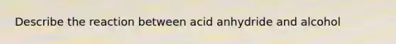 Describe the reaction between acid anhydride and alcohol