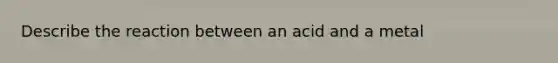 Describe the reaction between an acid and a metal