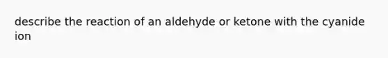 describe the reaction of an aldehyde or ketone with the cyanide ion