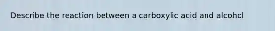 Describe the reaction between a carboxylic acid and alcohol