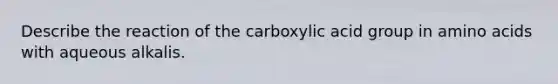 Describe the reaction of the carboxylic acid group in amino acids with aqueous alkalis.