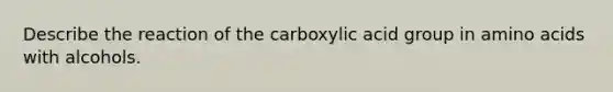 Describe the reaction of the carboxylic acid group in amino acids with alcohols.