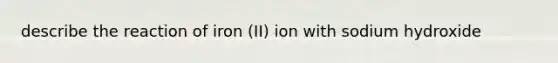 describe the reaction of iron (II) ion with sodium hydroxide