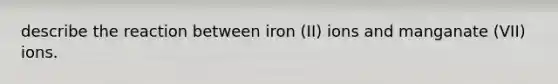 describe the reaction between iron (II) ions and manganate (VII) ions.