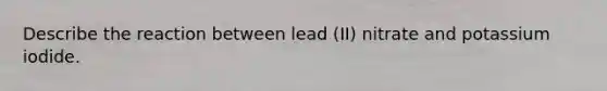 Describe the reaction between lead (II) nitrate and potassium iodide.