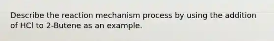 Describe the reaction mechanism process by using the addition of HCl to 2-Butene as an example.