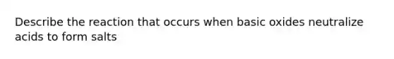 Describe the reaction that occurs when basic oxides neutralize acids to form salts