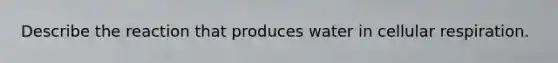 Describe the reaction that produces water in cellular respiration.