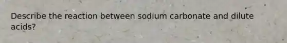 Describe the reaction between sodium carbonate and dilute acids?