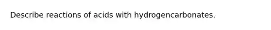 Describe reactions of acids with hydrogencarbonates.