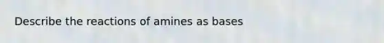 Describe the reactions of amines as bases