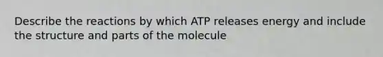 Describe the reactions by which ATP releases energy and include the structure and parts of the molecule