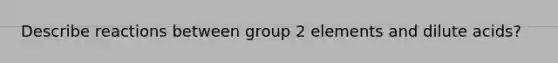 Describe reactions between group 2 elements and dilute acids?