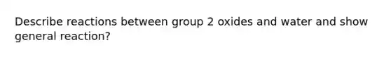 Describe reactions between group 2 oxides and water and show general reaction?