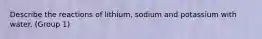 Describe the reactions of lithium, sodium and potassium with water. (Group 1)