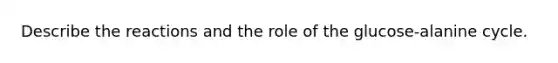Describe the reactions and the role of the glucose-alanine cycle.