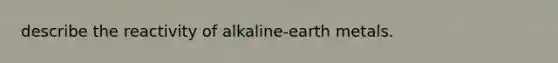 describe the reactivity of alkaline-earth metals.